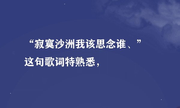 “寂寞沙洲我该思念谁、” 这句歌词特熟悉，