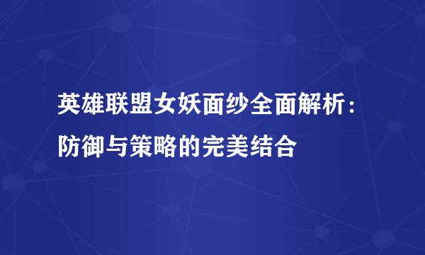 英雄联盟女妖面纱全面解析：防御与策略的完美结合