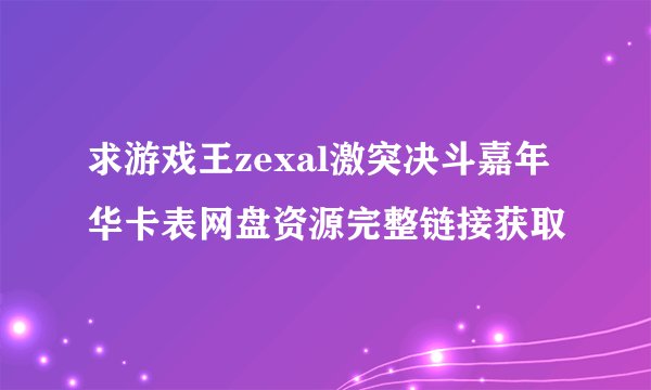 求游戏王zexal激突决斗嘉年华卡表网盘资源完整链接获取