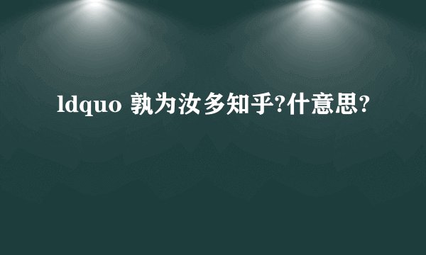 ldquo 孰为汝多知乎?什意思?