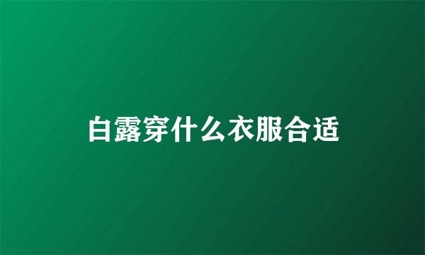 白露穿什么衣服合适