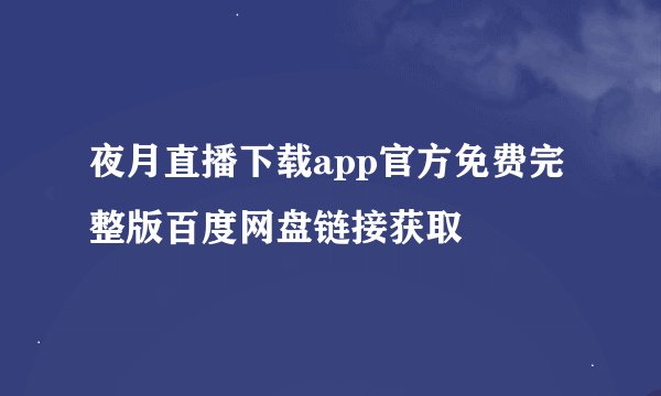 夜月直播下载app官方免费完整版百度网盘链接获取