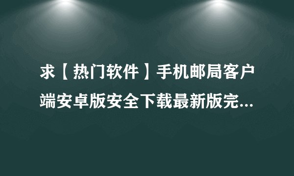 求【热门软件】手机邮局客户端安卓版安全下载最新版完整网盘链接获取