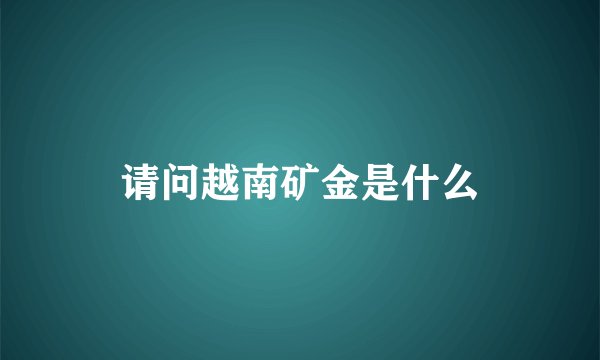 请问越南矿金是什么