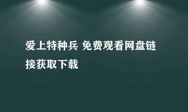 爱上特种兵 免费观看网盘链接获取下载