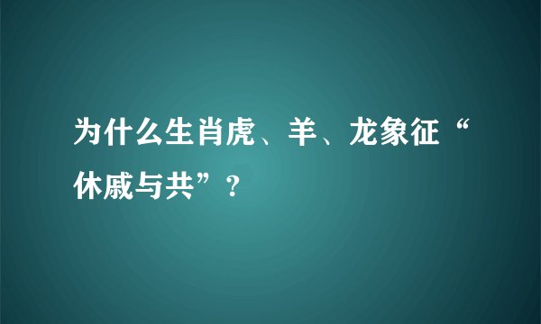 为什么生肖虎、羊、龙象征“休戚与共”?