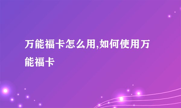 万能福卡怎么用,如何使用万能福卡