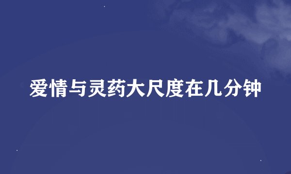爱情与灵药大尺度在几分钟
