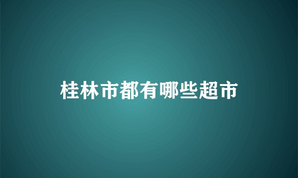 桂林市都有哪些超市