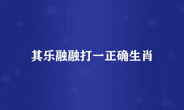 其乐融融打一正确生肖