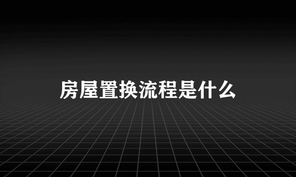 房屋置换流程是什么