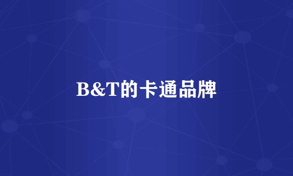 B&T的卡通品牌