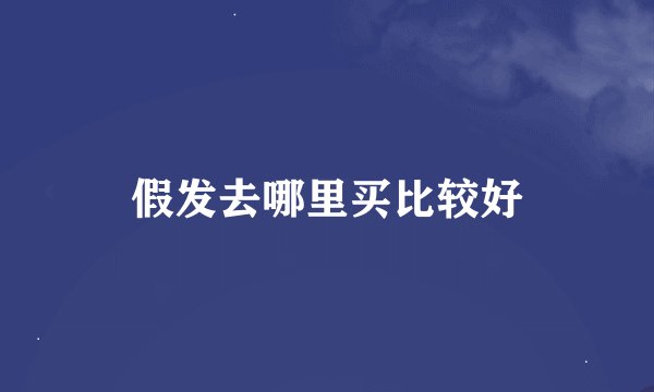 假发去哪里买比较好