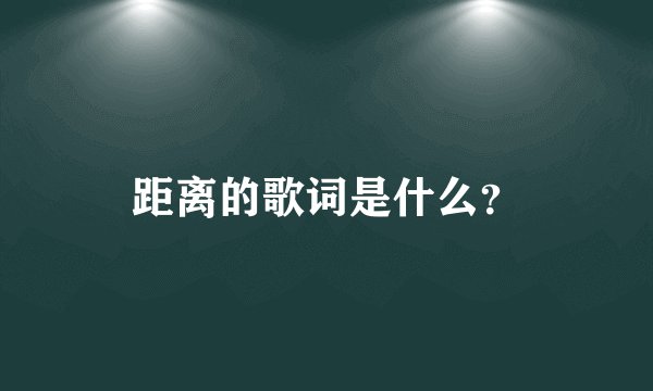 距离的歌词是什么？