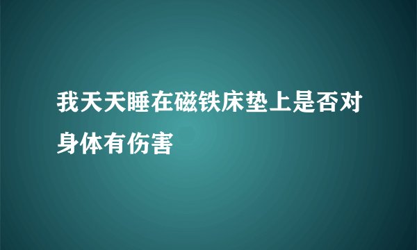 我天天睡在磁铁床垫上是否对身体有伤害