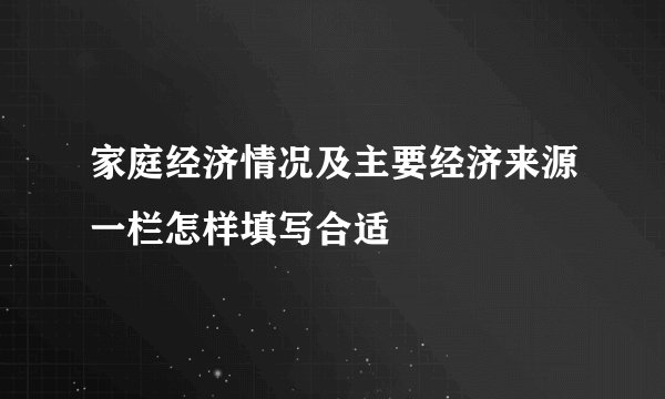 家庭经济情况及主要经济来源一栏怎样填写合适