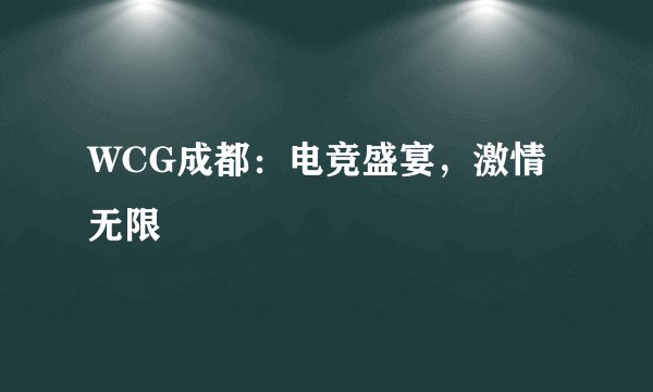 WCG成都：电竞盛宴，激情无限