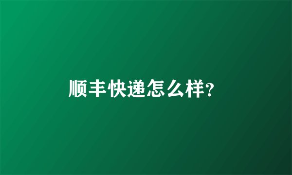 顺丰快递怎么样？