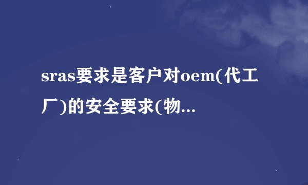 sras要求是客户对oem(代工厂)的安全要求(物理安全&信息安全),主要是用於
