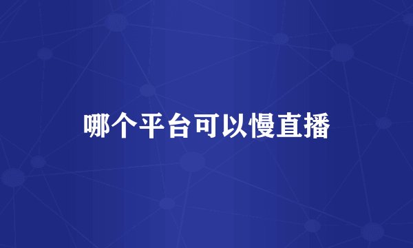 哪个平台可以慢直播
