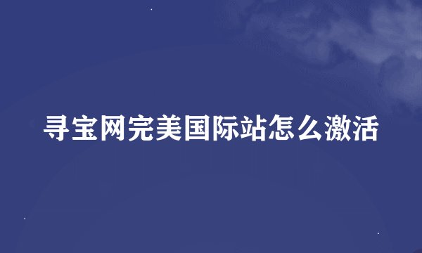寻宝网完美国际站怎么激活