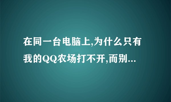 在同一台电脑上,为什么只有我的QQ农场打不开,而别的QQ号都能打开呢?