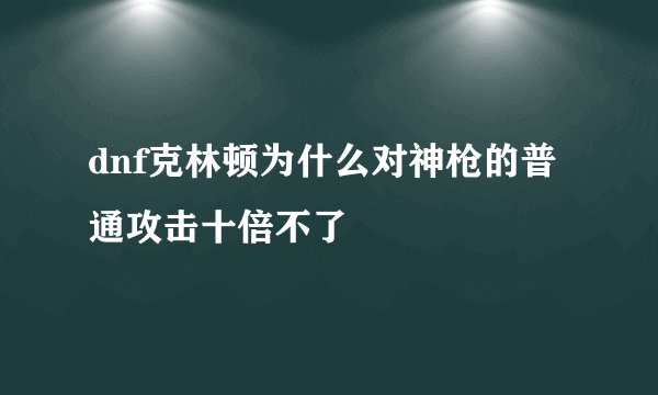 dnf克林顿为什么对神枪的普通攻击十倍不了