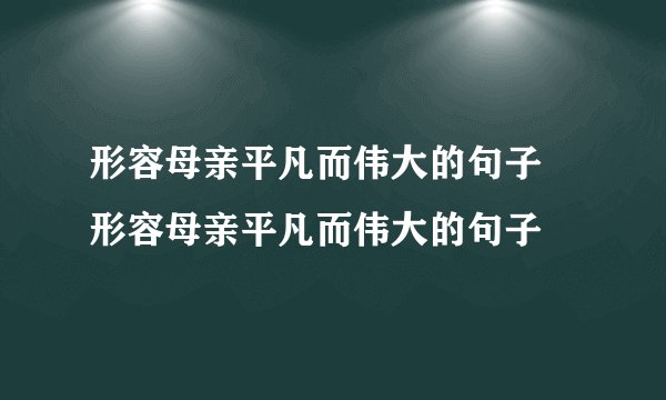 形容母亲平凡而伟大的句子 形容母亲平凡而伟大的句子