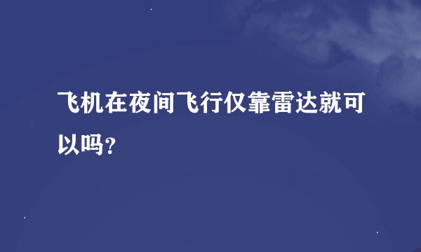 飞机在夜间飞行仅靠雷达就可以吗？