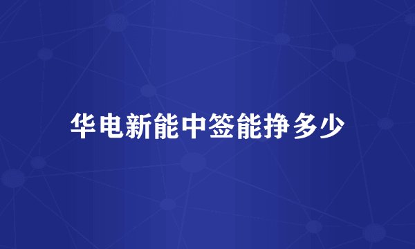 华电新能中签能挣多少