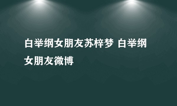 白举纲女朋友苏梓梦 白举纲女朋友微博