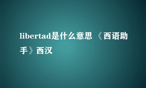libertad是什么意思 《西语助手》西汉