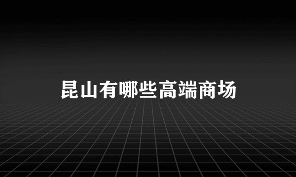 昆山有哪些高端商场