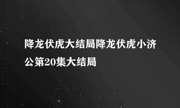 降龙伏虎大结局降龙伏虎小济公第20集大结局