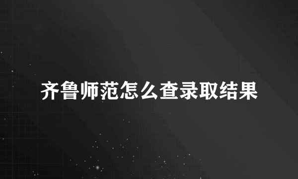 齐鲁师范怎么查录取结果