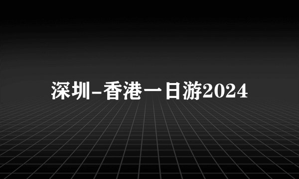 深圳-香港一日游2024