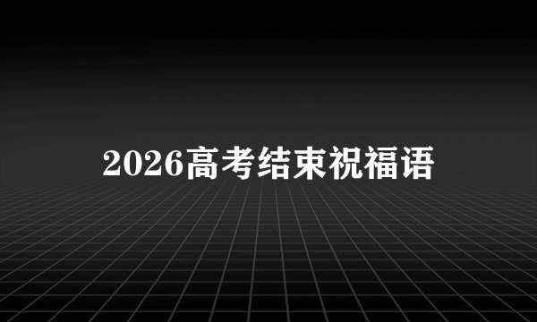 2026高考结束祝福语