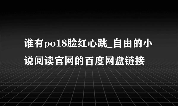 谁有po18脸红心跳_自由的小说阅读官网的百度网盘链接