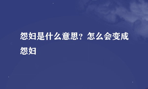 怨妇是什么意思？怎么会变成怨妇