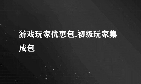 游戏玩家优惠包,初级玩家集成包
