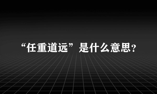 “任重道远”是什么意思?