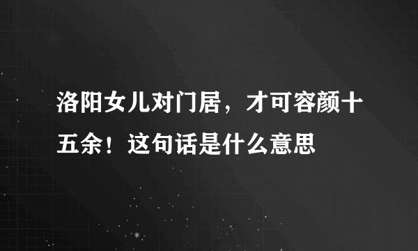 洛阳女儿对门居，才可容颜十五余！这句话是什么意思