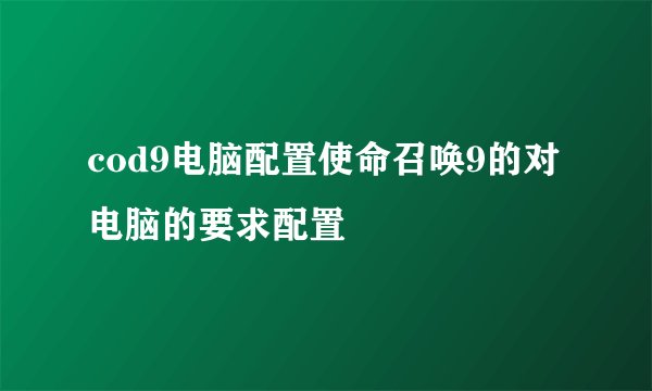 cod9电脑配置使命召唤9的对电脑的要求配置