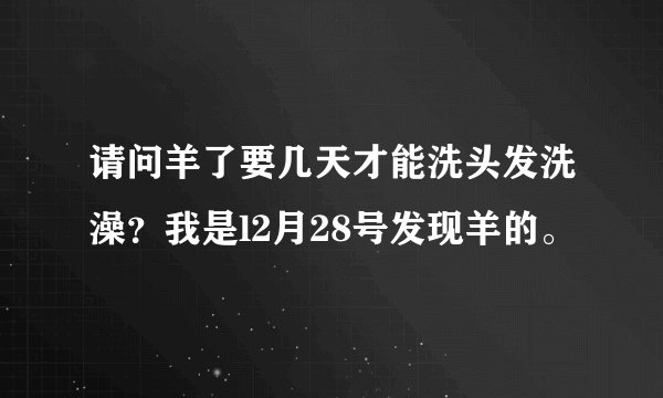 请问羊了要几天才能洗头发洗澡？我是l2月28号发现羊的。