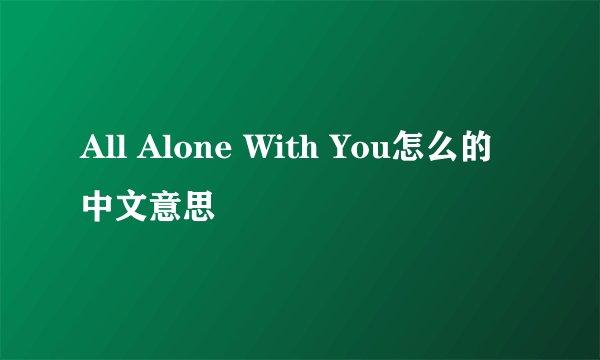 All Alone With You怎么的中文意思