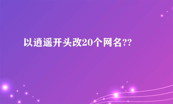 以逍遥开头改20个网名??