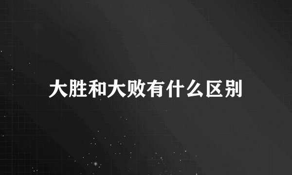 大胜和大败有什么区别
