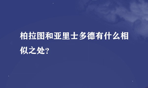 柏拉图和亚里士多德有什么相似之处？