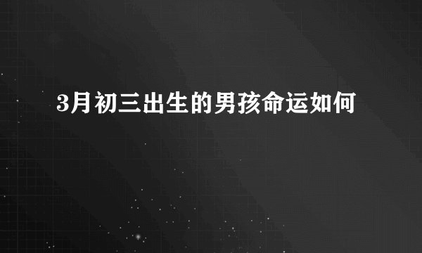 3月初三出生的男孩命运如何