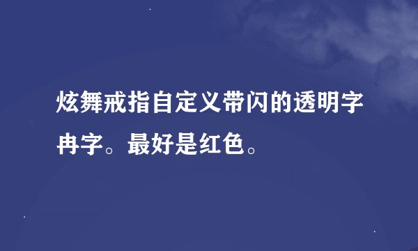 炫舞戒指自定义带闪的透明字冉字。最好是红色。